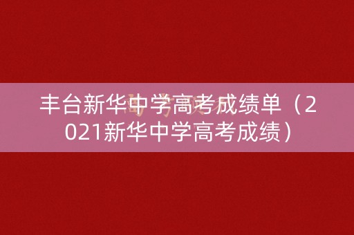 丰台新华中学高考成绩单（2021新华中学高考成绩）