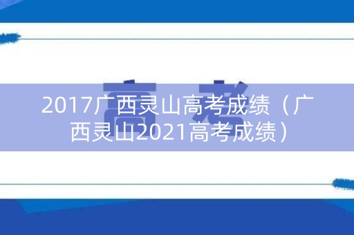 2017广西灵山高考成绩（广西灵山2021高考成绩）