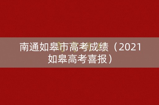 南通如皋市高考成绩（2021如皋高考喜报）