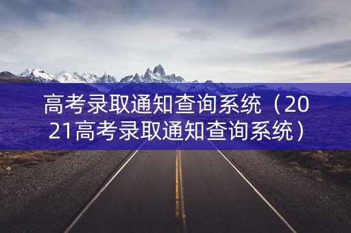 高考录取通知查询系统（2021高考录取通知查询系统）