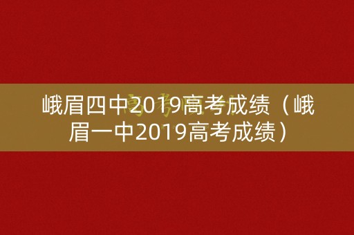 峨眉四中2019高考成绩(峨眉一中2019高考成绩) 峨眉四中2019高考成绩(峨眉一中2019高考成绩)