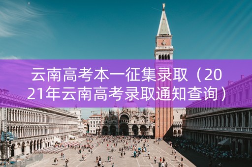 云南高考本一征集录取（2021年云南高考录取通知查询）