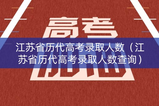 江苏省历代高考录取人数（江苏省历代高考录取人数查询）