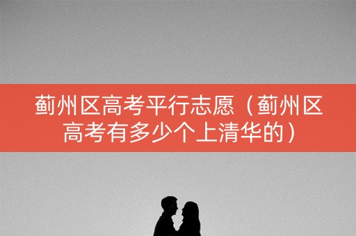 蓟州区高考平行志愿（蓟州区高考有多少个上清华的）