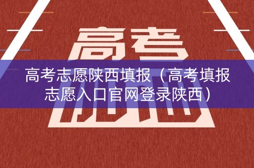 高考志愿陕西填报（高考填报志愿入口官网登录陕西）