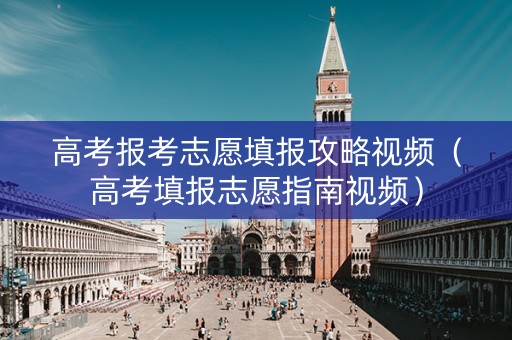 高考报考志愿填报攻略视频（高考填报志愿指南视频）