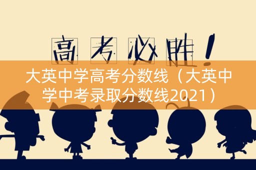 大英中学高考分数线（大英中学中考录取分数线2021）