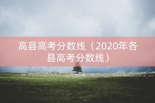高县高考分数线(2020年各县高考分数线) 高县高考分数线(2020年各县高考分数线)