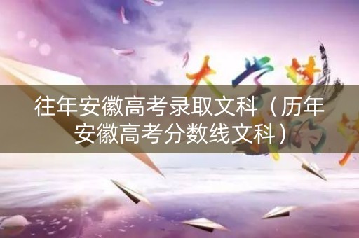 往年安徽高考录取文科（历年安徽高考分数线文科）