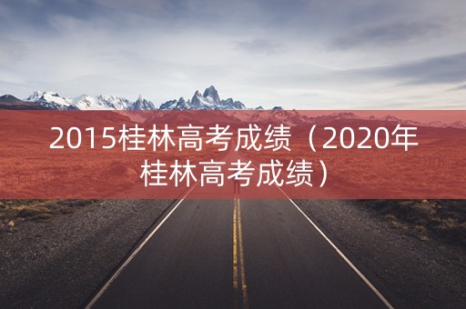 2015桂林高考成绩（2020年桂林高考成绩）