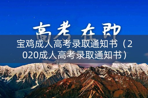 宝鸡成人高考录取通知书（2020成人高考录取通知书）