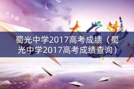 蜀光中学2017高考成绩（蜀光中学2017高考成绩查询）