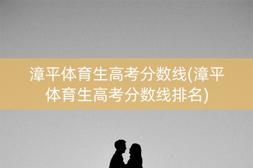 漳平体育生高考分数线(漳平体育生高考分数线排名) 漳平体育生高考分数线(漳平体育生高考分数线排名)