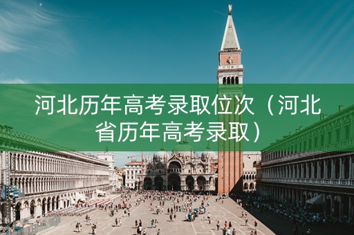 河北历年高考录取位次（河北省历年高考录取）
