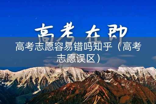 高考志愿容易错吗知乎（高考志愿误区）