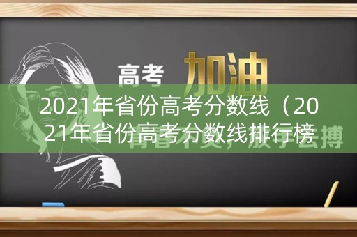2021年省份高考分数线（2021年省份高考分数线排行榜）