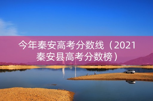 今年秦安高考分数线（2021秦安县高考分数榜）