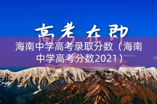 海南中学高考录取分数（海南中学高考分数2021）