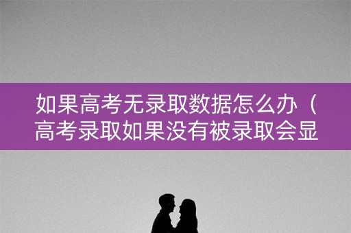 如果高考无录取数据怎么办（高考录取如果没有被录取会显示什么）