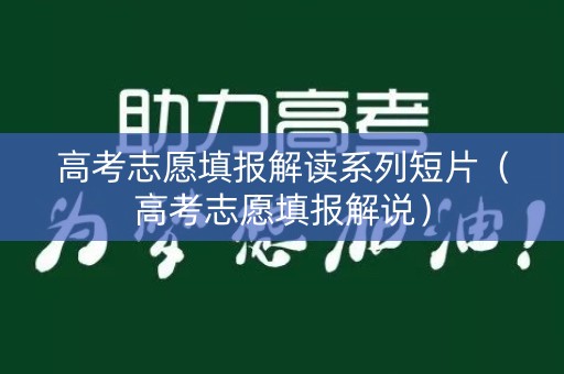 高考志愿填报解读系列短片（高考志愿填报解说）