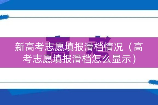 新高考志愿填报滑档情况（高考志愿填报滑档怎么显示）