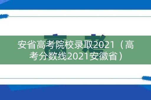 安省高考院校录取2021（高考分数线2021安徽省）