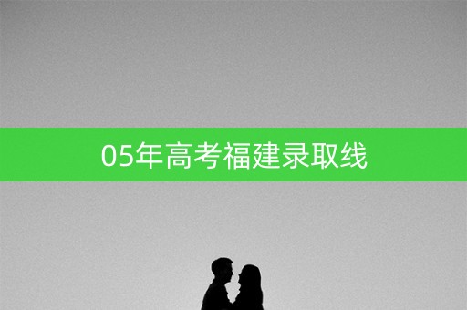 05年高考福建录取线