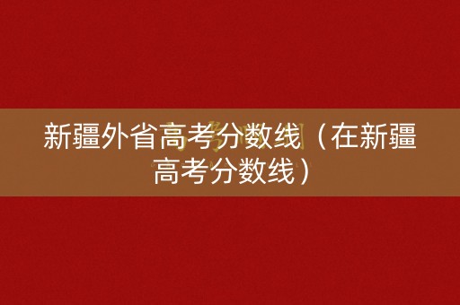 新疆外省高考分数线（在新疆高考分数线）