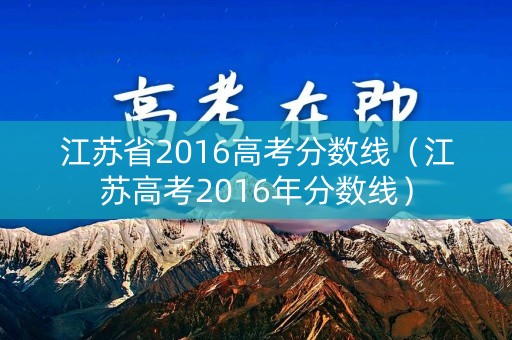 江苏省2016高考分数线（江苏高考2016年分数线）
