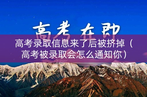 高考录取信息来了后被挤掉（高考被录取会怎么通知你）
