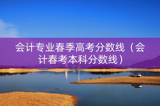 会计专业春季高考分数线（会计春考本科分数线）