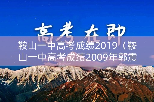 鞍山一中高考成绩2019（鞍山一中高考成绩2009年郭震东）