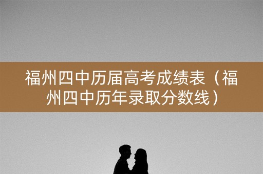 福州四中历届高考成绩表（福州四中历年录取分数线）