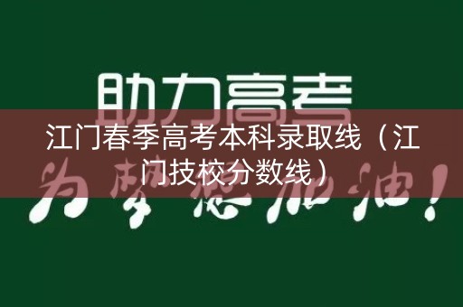 江门春季高考本科录取线（江门技校分数线）