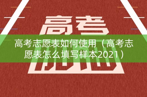 高考志愿表如何使用（高考志愿表怎么填写样本2021）