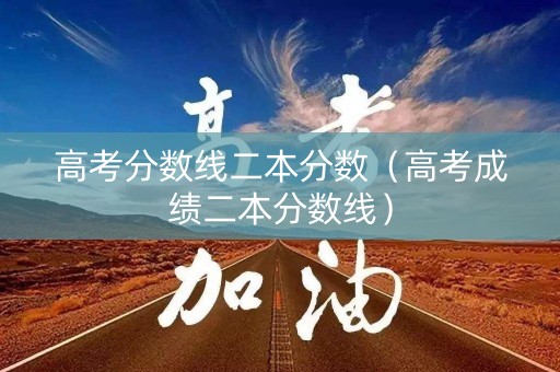 高考分数线二本分数（高考成绩二本分数线）