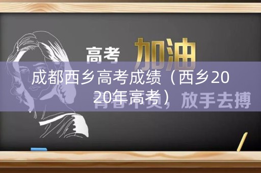 成都西乡高考成绩（西乡2020年高考）