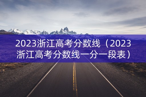 2023浙江高考分数线（2023浙江高考分数线一分一段表）