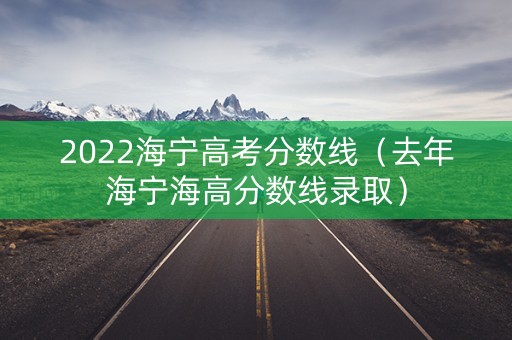 2022海宁高考分数线（去年海宁海高分数线录取）