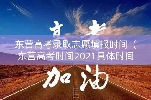 东营高考录取志愿填报时间（东营高考时间2021具体时间）