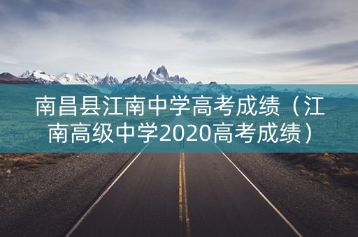 南昌县江南中学高考成绩(江南高级中学2020高考成绩) 南昌县江南中学高考成绩(江南高级中学2020高考成绩)