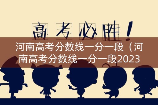 河南高考分数线一分一段（河南高考分数线一分一段2023年）