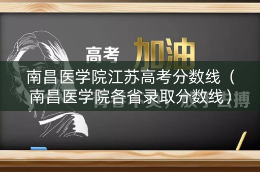 南昌医学院江苏高考分数线（南昌医学院各省录取分数线）