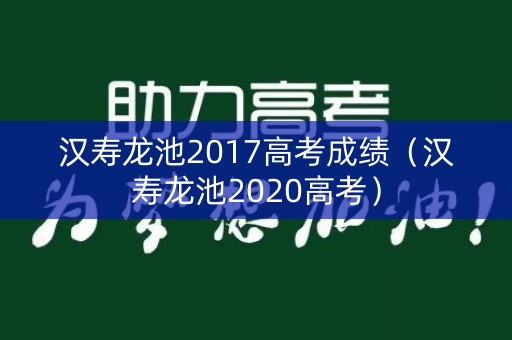 汉寿龙池2017高考成绩（汉寿龙池2020高考）