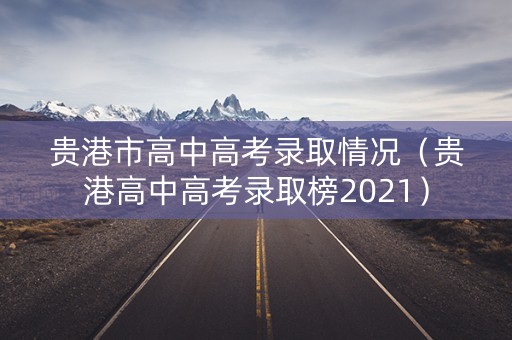 贵港市高中高考录取情况（贵港高中高考录取榜2021）