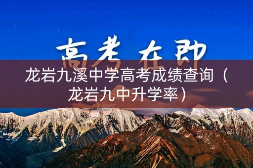 龙岩九溪中学高考成绩查询（龙岩九中升学率）