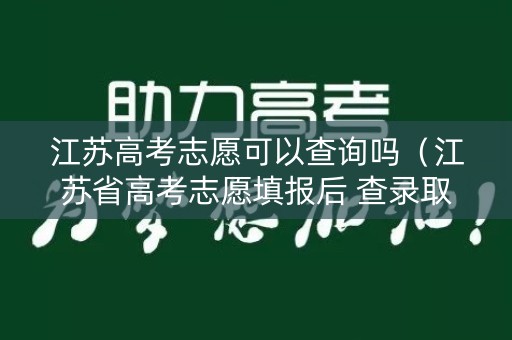 江苏高考志愿可以查询吗(江苏省高考志愿填报后 查录取情况) 江苏高考志愿可以查询吗(江苏省高考志愿填报后 查录取情况)