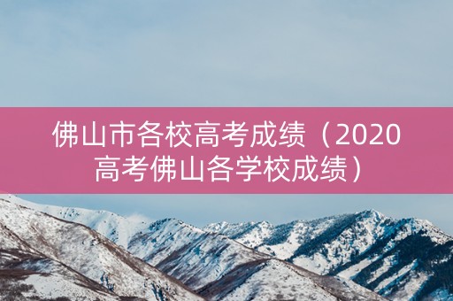 佛山市各校高考成绩(2020高考佛山各学校成绩) 佛山市各校高考成绩(2020高考佛山各学校成绩)