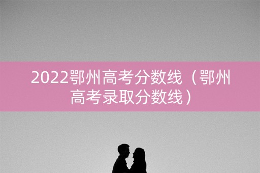 2022鄂州高考分数线（鄂州高考录取分数线）