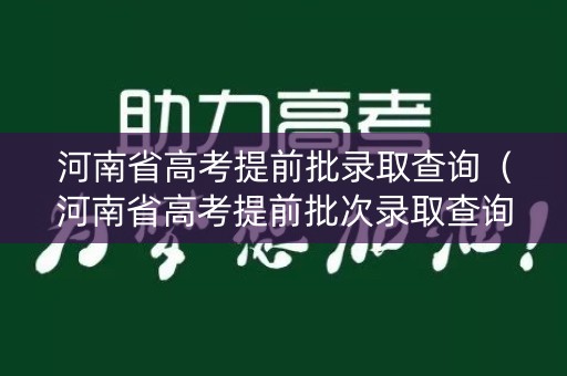 河南省高考提前批录取查询（河南省高考提前批次录取查询）